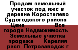 Продам земельный участок под ижс в деревне Коростелево Судогодского района › Цена ­ 1 000 000 - Все города Недвижимость » Земельные участки продажа   . Карелия респ.,Петрозаводск г.